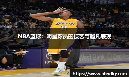 NBA篮球：明星球员的技艺与超凡表现