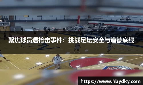 聚焦球员遭枪击事件：挑战足坛安全与道德底线